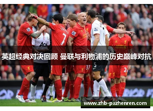 英超经典对决回顾 曼联与利物浦的历史巅峰对抗 英超经典对决回顾 曼联与利物浦的历史巅峰对抗
