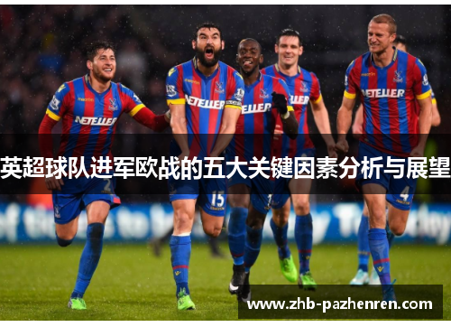 英超球队进军欧战的五大关键因素分析与展望