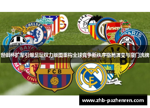 世俱杯扩军引爆足坛权力版图重构全球竞争新秩序格局演变与豪门洗牌