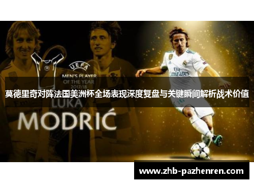莫德里奇对阵法国美洲杯全场表现深度复盘与关键瞬间解析战术价值