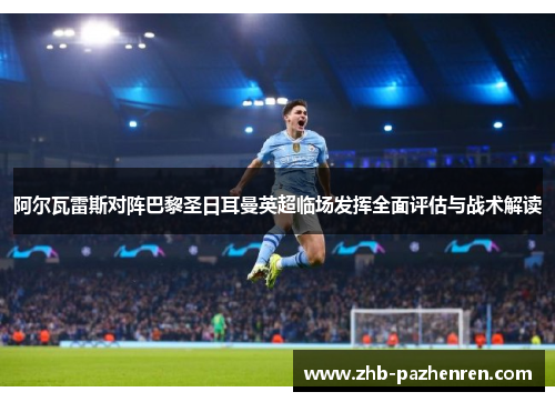 阿尔瓦雷斯对阵巴黎圣日耳曼英超临场发挥全面评估与战术解读