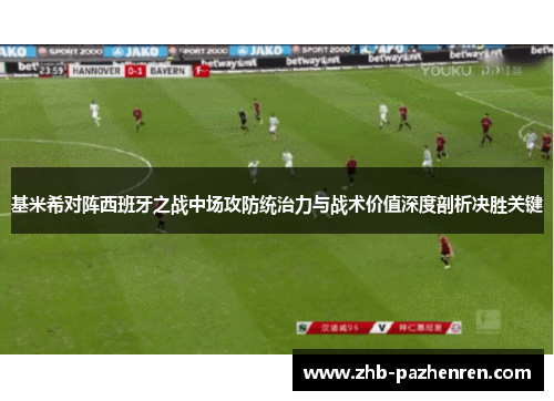 基米希对阵西班牙之战中场攻防统治力与战术价值深度剖析决胜关键