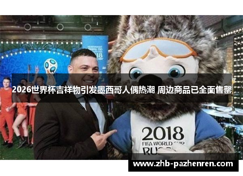 2026世界杯吉祥物引发墨西哥人偶热潮 周边商品已全面售罄 2026世界杯吉祥物引发墨西哥人偶热潮 周边商品已全面售罄