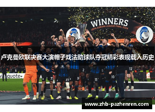卢克曼欧联决赛大演帽子戏法助球队夺冠精彩表现载入历史 卢克曼欧联决赛大演帽子戏法助球队夺冠精彩表现载入历史