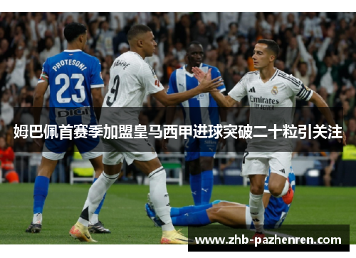 姆巴佩首赛季加盟皇马西甲进球突破二十粒引关注