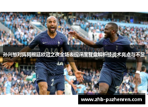 孙兴慜对阵阿根廷欧冠之夜全场表现深度复盘解析技战术亮点与不足