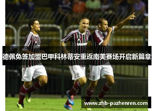 德佩免签加盟巴甲科林蒂安重返南美赛场开启新篇章
