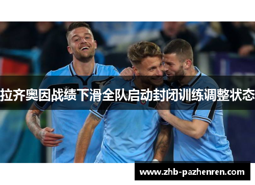 拉齐奥因战绩下滑全队启动封闭训练调整状态 拉齐奥因战绩下滑全队启动封闭训练调整状态