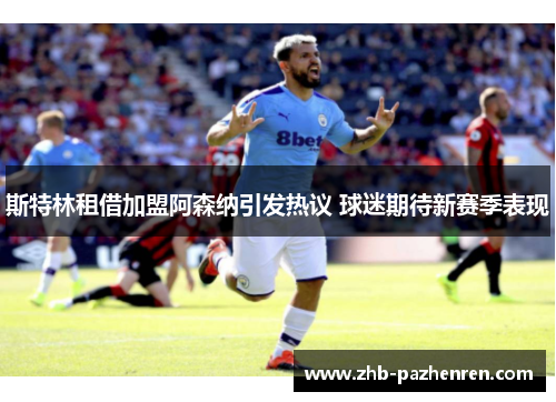 斯特林租借加盟阿森纳引发热议 球迷期待新赛季表现 斯特林租借加盟阿森纳引发热议 球迷期待新赛季表现