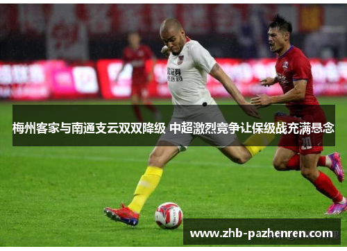 梅州客家与南通支云双双降级 中超激烈竞争让保级战充满悬念 梅州客家与南通支云双双降级 中超激烈竞争让保级战充满悬念