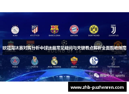 欧冠淘汰赛对阵分析中球迷最常见疑问与关键看点解析全面前瞻指南 欧冠淘汰赛对阵分析中球迷最常见疑问与关键看点解析全面前瞻指南