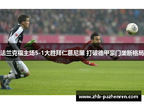 法兰克福主场5-1大胜拜仁慕尼黑 打破德甲豪门垄断格局