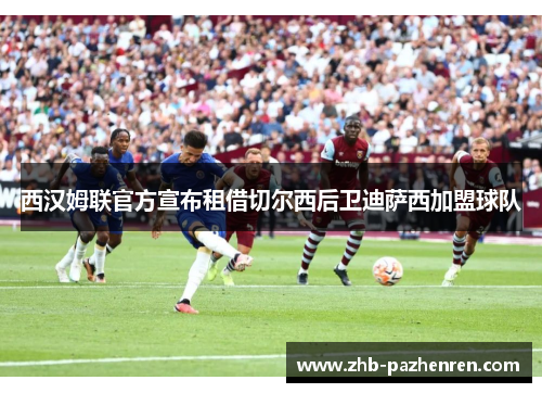 西汉姆联官方宣布租借切尔西后卫迪萨西加盟球队 西汉姆联官方宣布租借切尔西后卫迪萨西加盟球队
