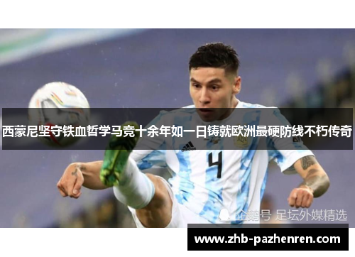 西蒙尼坚守铁血哲学马竞十余年如一日铸就欧洲最硬防线不朽传奇 西蒙尼坚守铁血哲学马竞十余年如一日铸就欧洲最硬防线不朽传奇
