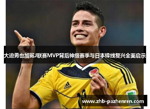 大迫勇也加冕J联赛MVP背后神级赛季与日本锋线复兴全面启示