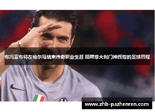 布冯宣布将在帕尔马结束传奇职业生涯 回顾意大利门神辉煌的足球历程