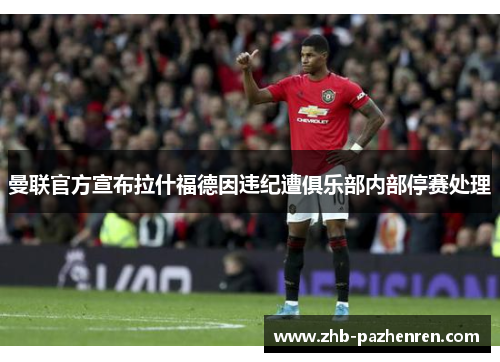 曼联官方宣布拉什福德因违纪遭俱乐部内部停赛处理