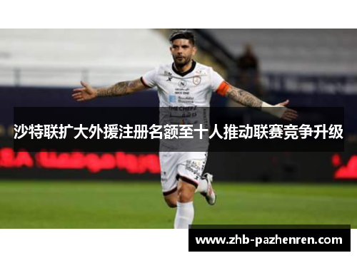 沙特联扩大外援注册名额至十人推动联赛竞争升级