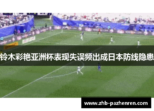 铃木彩艳亚洲杯表现失误频出成日本防线隐患