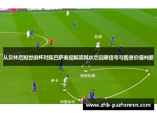 从贝林厄姆世俱杯对阵巴萨表现解读其状态回暖信号与前景价值判断
