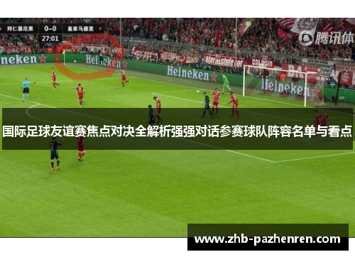 国际足球友谊赛焦点对决全解析强强对话参赛球队阵容名单与看点