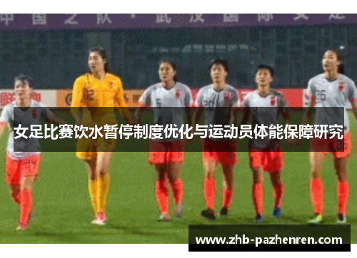 女足比赛饮水暂停制度优化与运动员体能保障研究 女足比赛饮水暂停制度优化与运动员体能保障研究