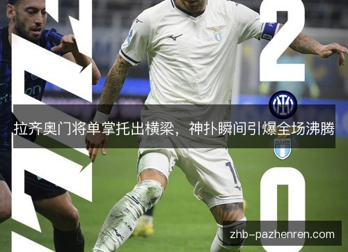 拉齐奥门将单掌托出横梁,神扑瞬间引爆全场沸腾 拉齐奥门将单掌托出横梁,神扑瞬间引爆全场沸腾