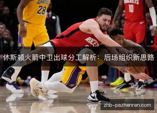 休斯顿火箭中卫出球分工解析：后场组织新思路