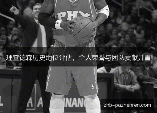 理查德森历史地位评估,个人荣誉与团队贡献并重 理查德森历史地位评估,个人荣誉与团队贡献并重