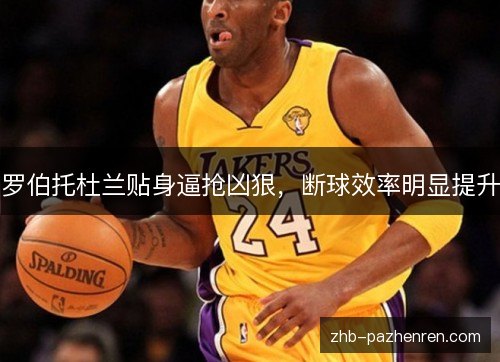 罗伯托杜兰贴身逼抢凶狠，断球效率明显提升