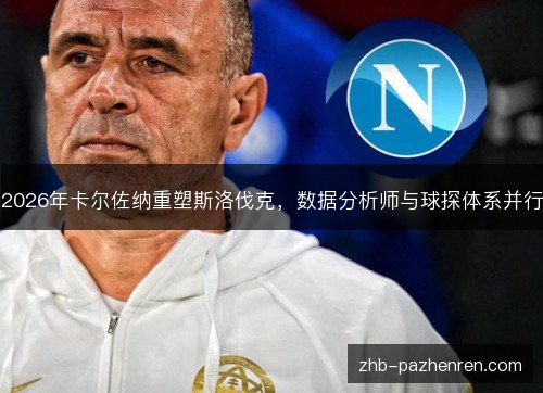 2026年卡尔佐纳重塑斯洛伐克，数据分析师与球探体系并行